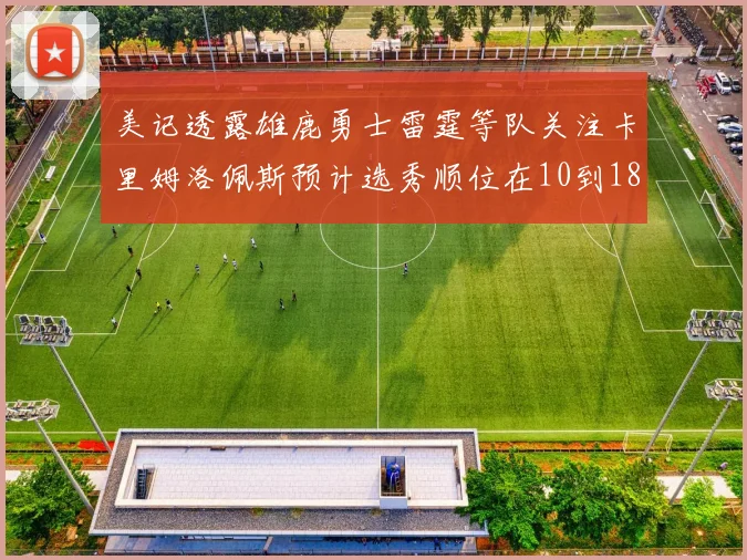 美记透露雄鹿勇士雷霆等队关注卡里姆洛佩斯预计选秀顺位在10到18之间