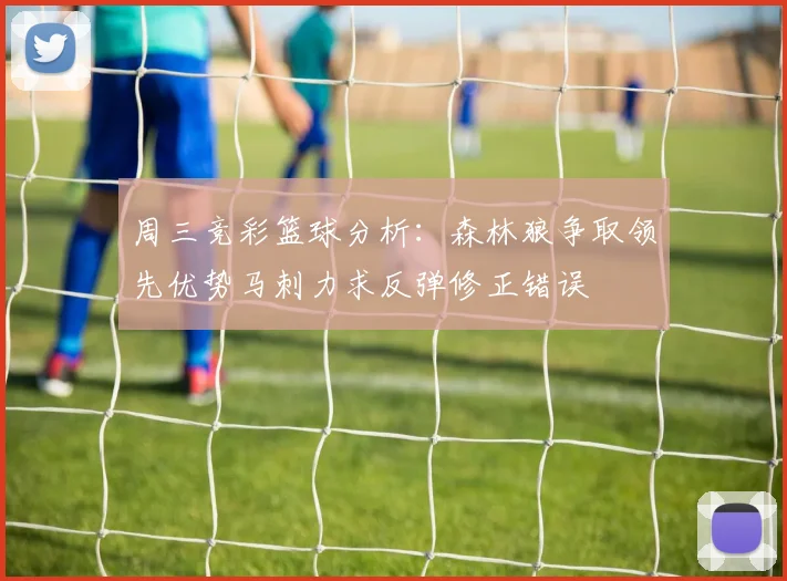 周三竞彩篮球分析：森林狼争取领先优势马刺力求反弹修正错误
